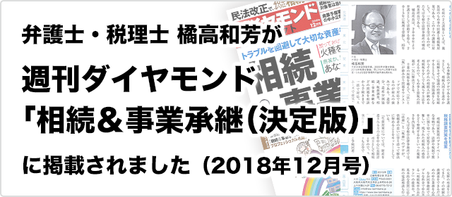 弁護士・税理士　橘高和芳が
週刊ダイヤモンド「相続＆事業承継（決定版）」（2018年12月号）
に掲載されました