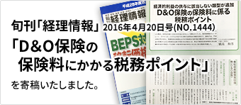 旬刊「経理情報」2016年４月２０日号(NO.1444）に「D＆O保険の保険料にかかる税務ポイント」を寄稿いたしました。