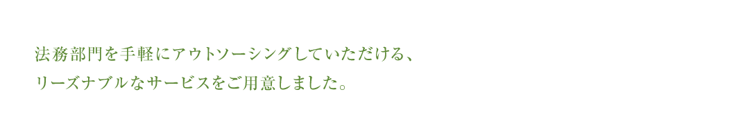法務部門を手軽にアウトソーシングしていただける、リーズナブルなサービスをご用意しました。
