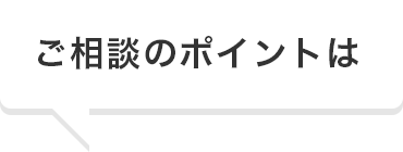 ご相談のポイントは