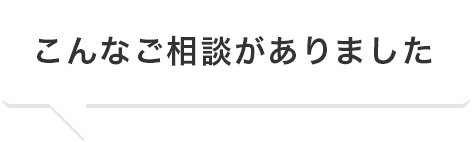 こんなご相談がありました