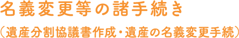 名義変更等の諸手続き（遺産分割協議書作成・遺産の名義変更手続）