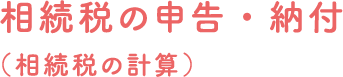 相続税の申告・納付（相続税の計算）