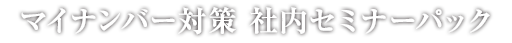 マイナンバー対策 社内セミナーパック