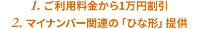 1. ご利用料金から1万円割引
2. マイナンバー関連の「ひな形」提供
