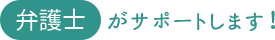 弁護士がサポートします！