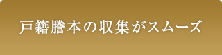 戸籍謄本の収集がスムーズ 