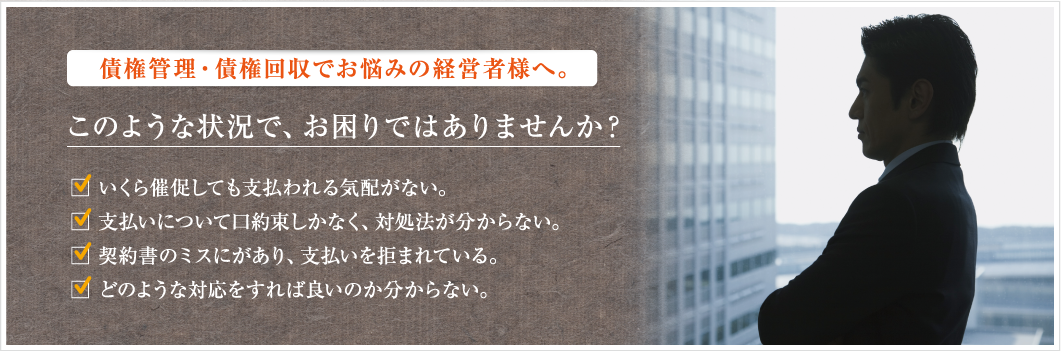 債権管理・債権回収でお悩みの経営者様へ。