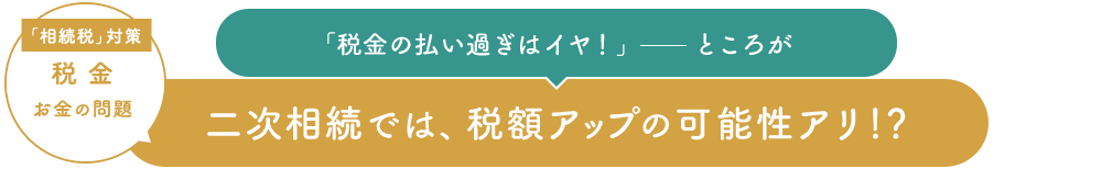 二次相続では、税額アップの可能性アリ！？