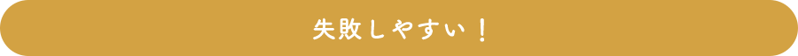 失敗しやすい！